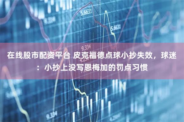 在线股市配资平台 皮克福德点球小抄失效，球迷：小抄上没写恩梅加的罚点习惯